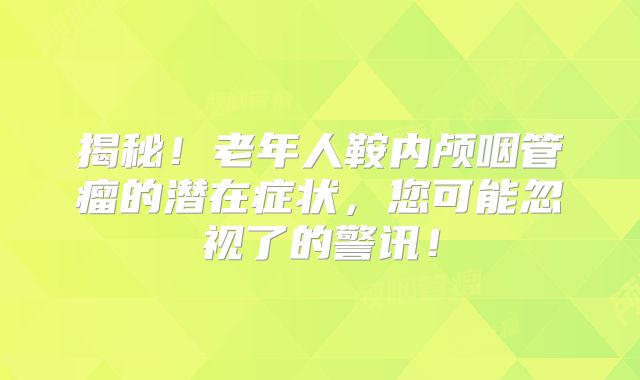 揭秘！老年人鞍内颅咽管瘤的潜在症状，您可能忽视了的警讯！