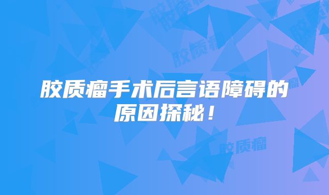 胶质瘤手术后言语障碍的原因探秘！