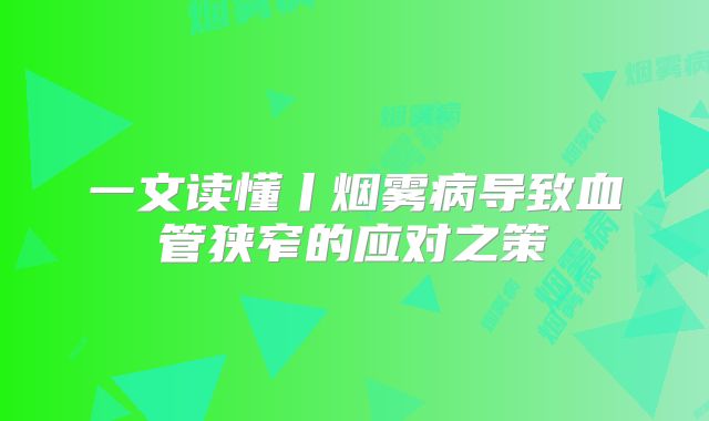 一文读懂丨烟雾病导致血管狭窄的应对之策