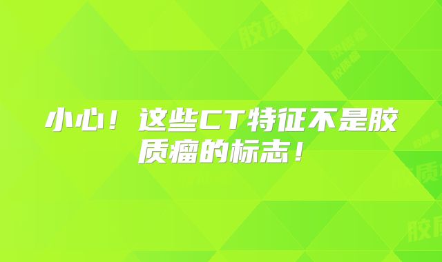 小心！这些CT特征不是胶质瘤的标志！