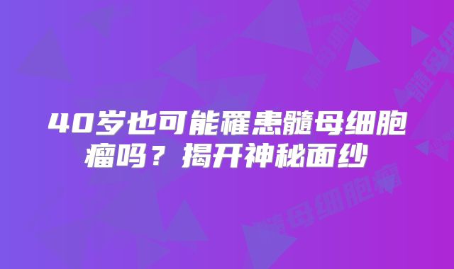 40岁也可能罹患髓母细胞瘤吗？揭开神秘面纱