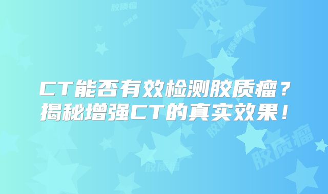 CT能否有效检测胶质瘤？揭秘增强CT的真实效果！