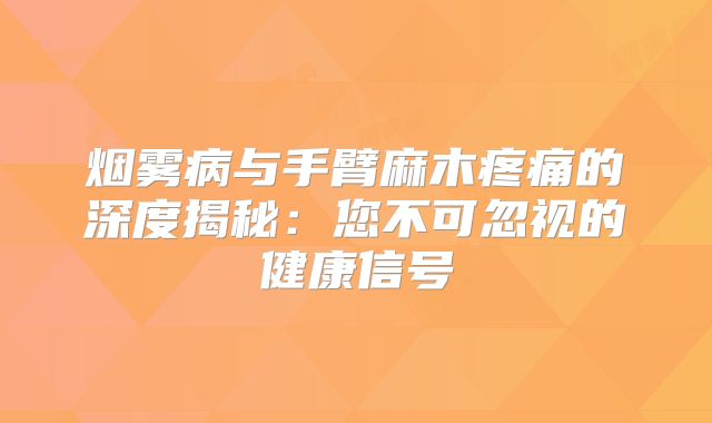 烟雾病与手臂麻木疼痛的深度揭秘：您不可忽视的健康信号