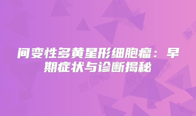 间变性多黄星形细胞瘤：早期症状与诊断揭秘