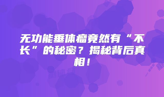 无功能垂体瘤竟然有“不长”的秘密？揭秘背后真相！