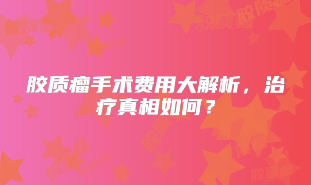 胶质瘤手术费用大解析，治疗真相如何？
