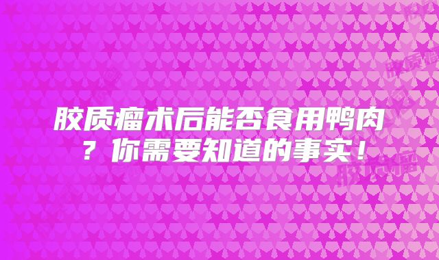 胶质瘤术后能否食用鸭肉？你需要知道的事实！