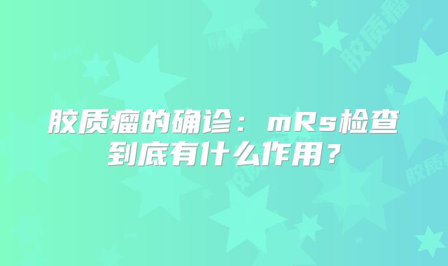 胶质瘤的确诊：mRs检查到底有什么作用？