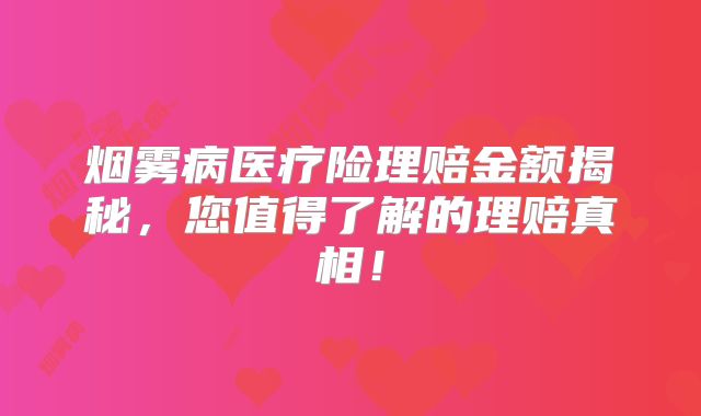 烟雾病医疗险理赔金额揭秘，您值得了解的理赔真相！