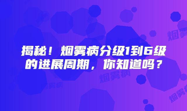 揭秘！烟雾病分级1到6级的进展周期，你知道吗？