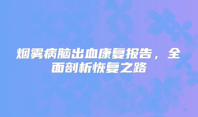 烟雾病脑出血康复报告，全面剖析恢复之路