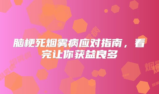脑梗死烟雾病应对指南，看完让你获益良多