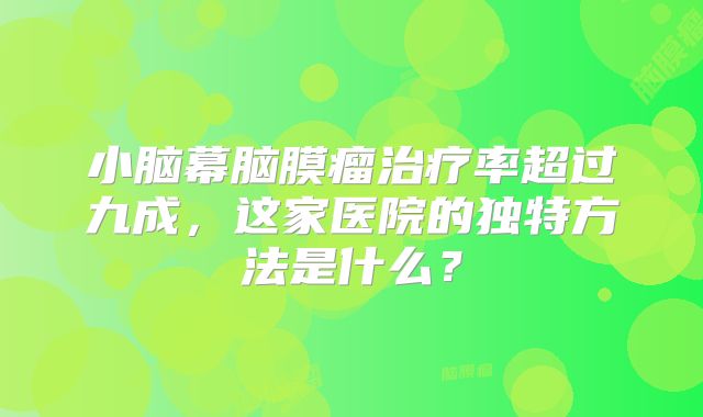 小脑幕脑膜瘤治疗率超过九成，这家医院的独特方法是什么？