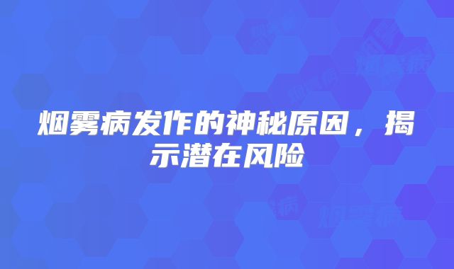 烟雾病发作的神秘原因，揭示潜在风险