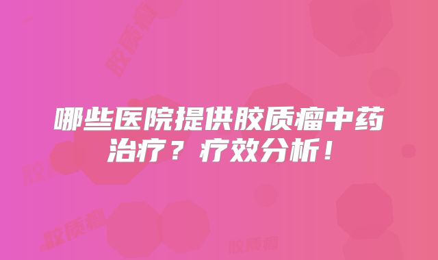 哪些医院提供胶质瘤中药治疗？疗效分析！