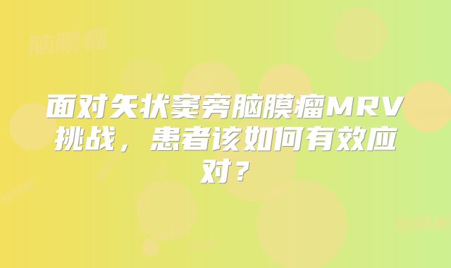 面对矢状窦旁脑膜瘤MRV挑战，患者该如何有效应对？