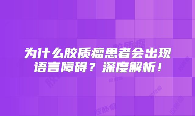 为什么胶质瘤患者会出现语言障碍？深度解析！