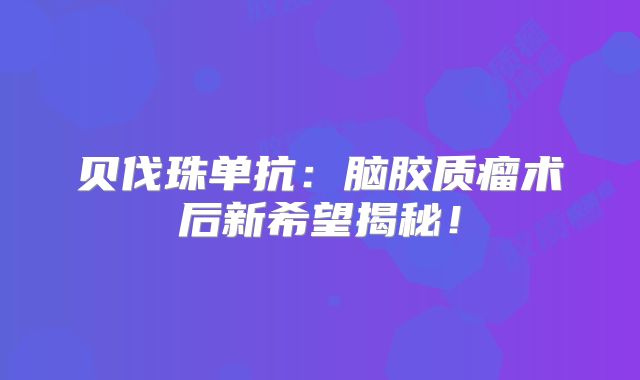 贝伐珠单抗：脑胶质瘤术后新希望揭秘！