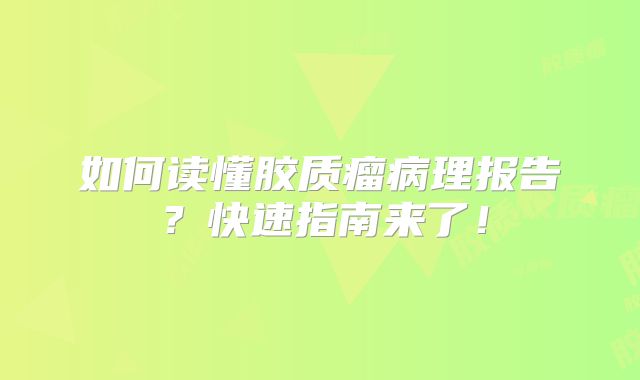 如何读懂胶质瘤病理报告？快速指南来了！