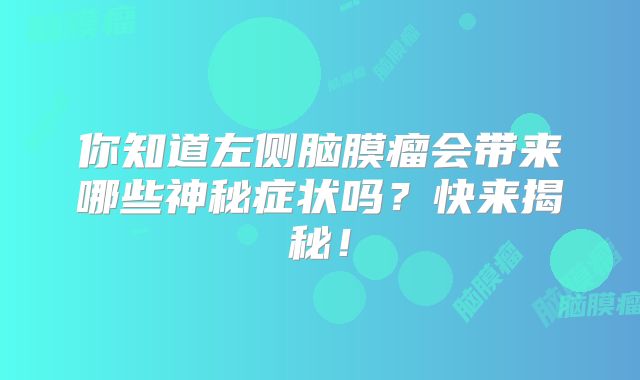 你知道左侧脑膜瘤会带来哪些神秘症状吗？快来揭秘！