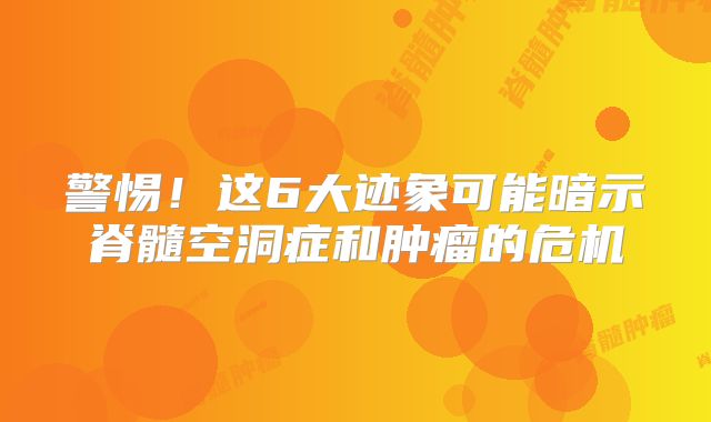 警惕！这6大迹象可能暗示脊髓空洞症和肿瘤的危机