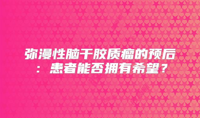 弥漫性脑干胶质瘤的预后：患者能否拥有希望？