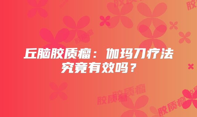 丘脑胶质瘤：伽玛刀疗法究竟有效吗？