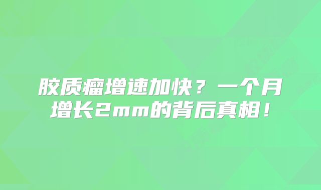 胶质瘤增速加快？一个月增长2mm的背后真相！