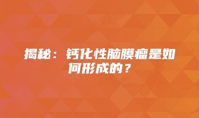 揭秘：钙化性脑膜瘤是如何形成的？
