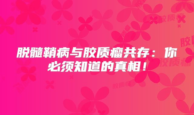 脱髓鞘病与胶质瘤共存：你必须知道的真相！