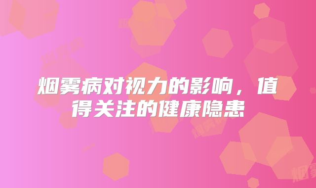 烟雾病对视力的影响，值得关注的健康隐患