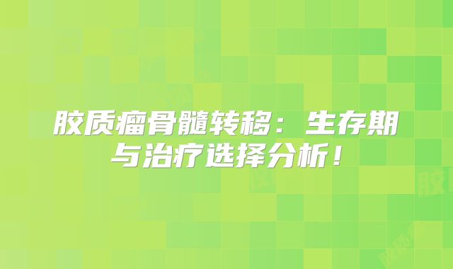 胶质瘤骨髓转移：生存期与治疗选择分析！