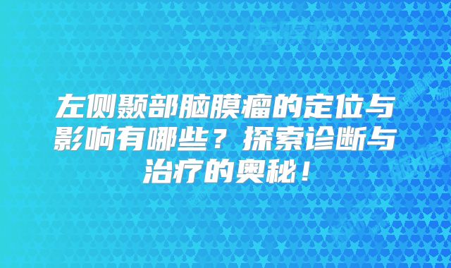 左侧颞部脑膜瘤的定位与影响有哪些？探索诊断与治疗的奥秘！