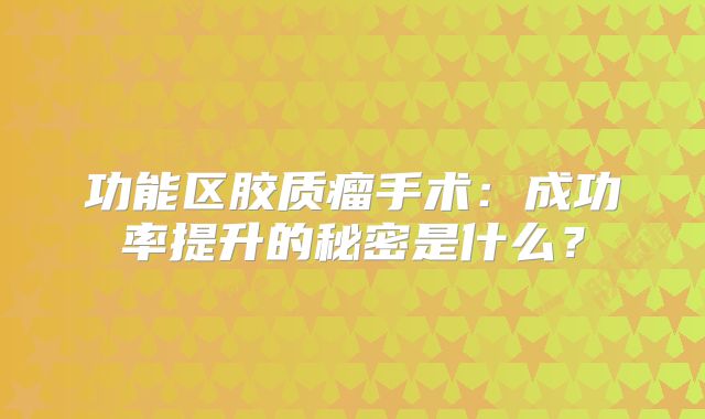功能区胶质瘤手术：成功率提升的秘密是什么？