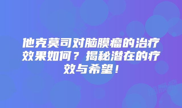 他克莫司对脑膜瘤的治疗效果如何？揭秘潜在的疗效与希望！