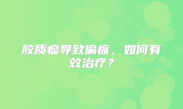胶质瘤导致偏瘫，如何有效治疗？