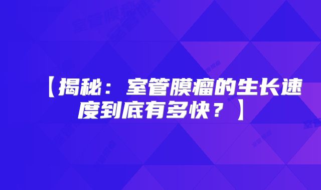 【揭秘：室管膜瘤的生长速度到底有多快？】