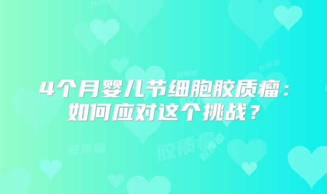 4个月婴儿节细胞胶质瘤：如何应对这个挑战？