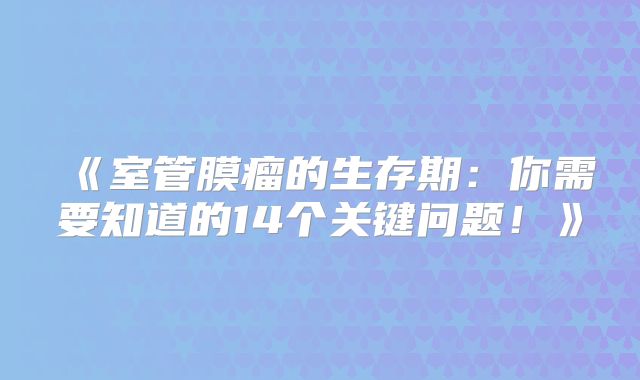 《室管膜瘤的生存期：你需要知道的14个关键问题！》