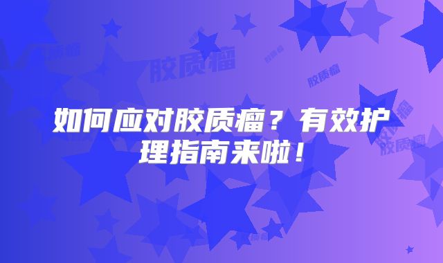 如何应对胶质瘤？有效护理指南来啦！