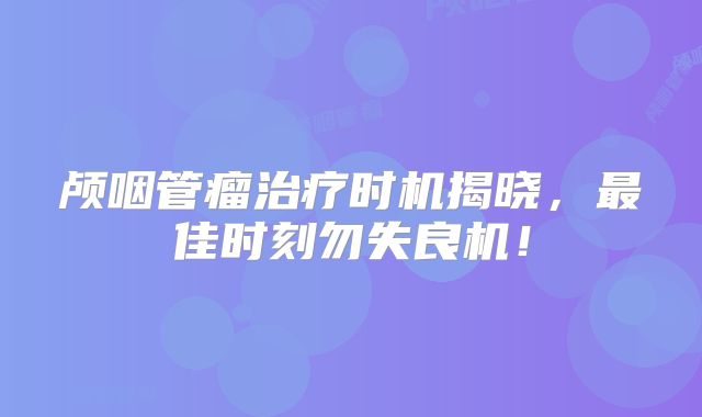 颅咽管瘤治疗时机揭晓，最佳时刻勿失良机！