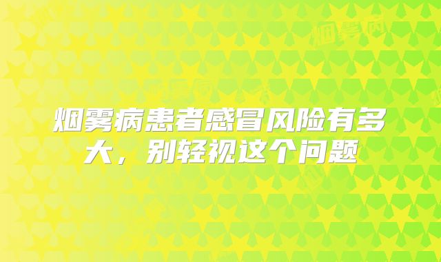 烟雾病患者感冒风险有多大，别轻视这个问题