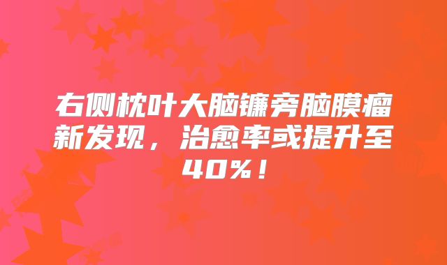 右侧枕叶大脑镰旁脑膜瘤新发现，治愈率或提升至40%！