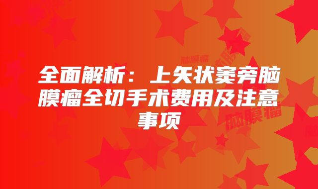 全面解析：上矢状窦旁脑膜瘤全切手术费用及注意事项