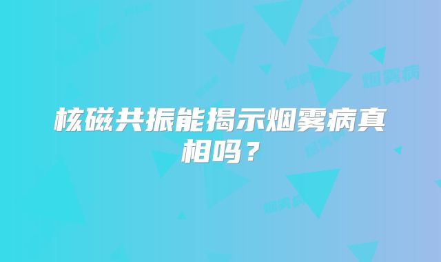 核磁共振能揭示烟雾病真相吗？