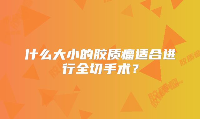 什么大小的胶质瘤适合进行全切手术？