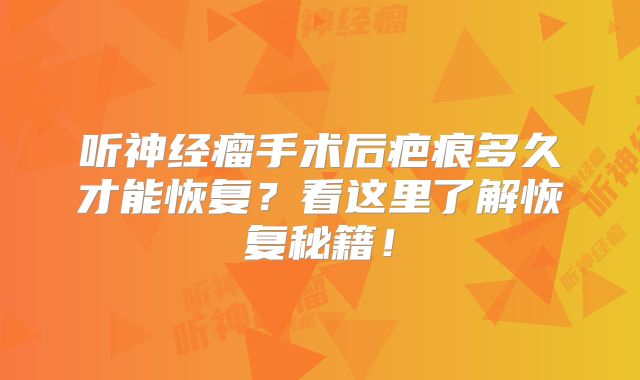 听神经瘤手术后疤痕多久才能恢复？看这里了解恢复秘籍！