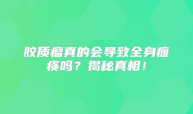 胶质瘤真的会导致全身瘫痪吗？揭秘真相！