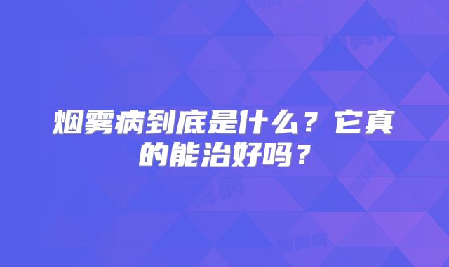 烟雾病到底是什么？它真的能治好吗？