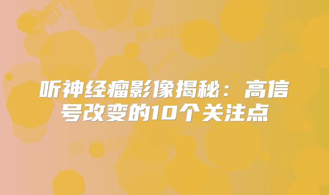 听神经瘤影像揭秘：高信号改变的10个关注点